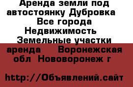 Аренда земли под автостоянку Дубровка - Все города Недвижимость » Земельные участки аренда   . Воронежская обл.,Нововоронеж г.